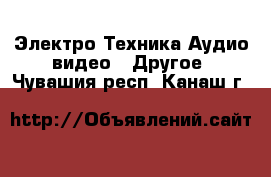 Электро-Техника Аудио-видео - Другое. Чувашия респ.,Канаш г.